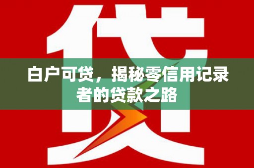 公安白户可贷，揭秘零信用记录者的贷款之路
