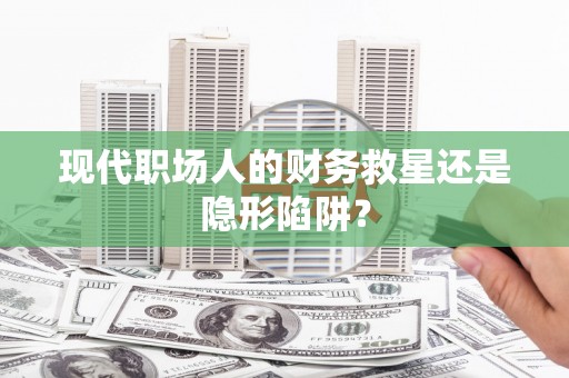 公安现代职场人的财务救星还是隐形陷阱？