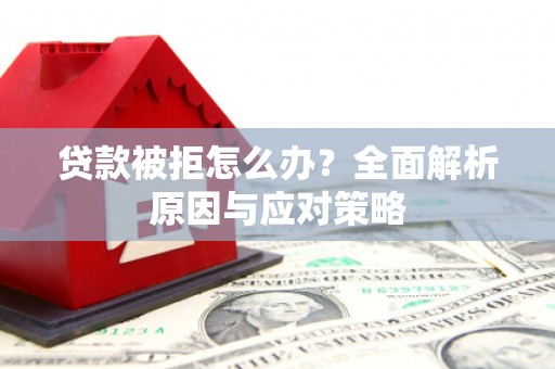 公安贷款被拒怎么办？全面解析原因与应对策略