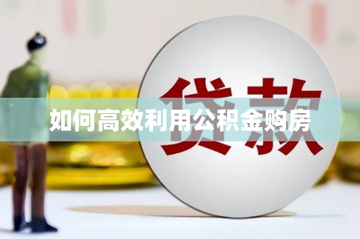 公安如何高效利用公积金购房
