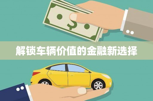 公安解锁车辆价值的金融新选择