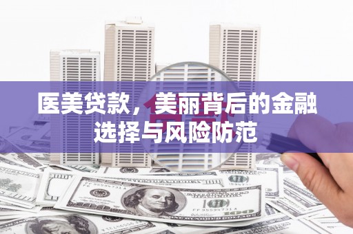 公安医美贷款，美丽背后的金融选择与风险防范