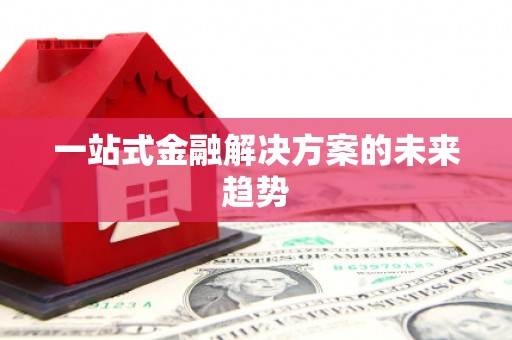 公安一站式金融解决方案的未来趋势