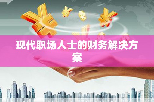 公安现代职场人士的财务解决方案