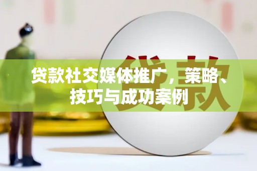 公安贷款社交媒体推广，策略、技巧与成功案例