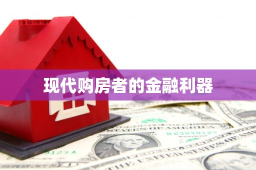 公安现代购房者的金融利器