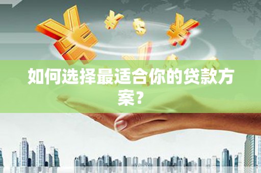 公安如何选择最适合你的贷款方案？