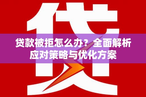 公安贷款被拒怎么办？全面解析应对策略与优化方案