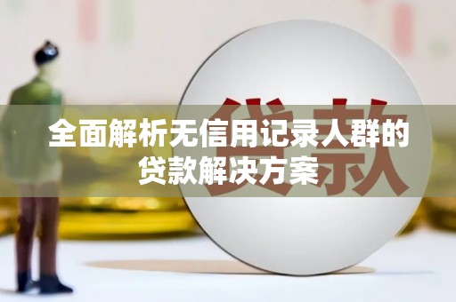 公安全面解析无信用记录人群的贷款解决方案