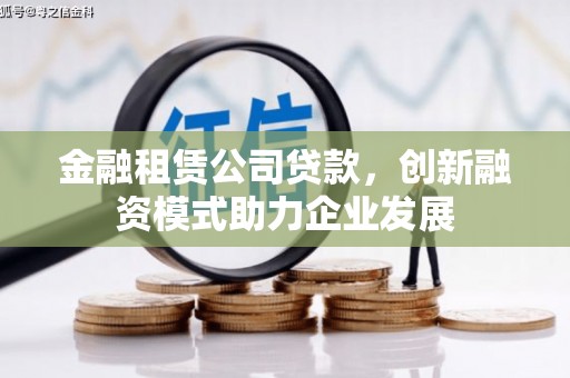公安金融租赁公司贷款，创新融资模式助力企业发展