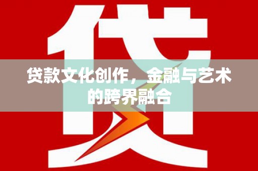 公安贷款文化创作，金融与艺术的跨界融合