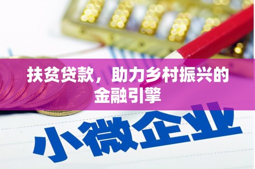 公安扶贫贷款，助力乡村振兴的金融引擎